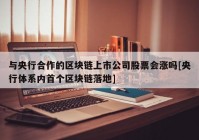 与央行合作的区块链上市公司股票会涨吗[央行体系内首个区块链落地]