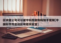 区块链公司可以被中科院收购吗知乎视频[中国科学院启动区块链实验室]