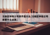 注册区块链公司条件是什么[注册区块链公司需要什么资质]