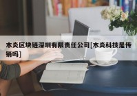 木炎区块链深圳有限责任公司[木炎科技是传销吗]