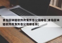 青岛区块链软件开发外包公司排名[青岛区块链软件开发外包公司排名榜]