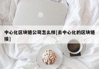 中心化区块链公司怎么样[去中心化的区块链接]