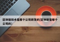 区块链技术是那个公司研发的[区块链是哪个公司的]