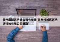 苏州最新区块链公司有哪些[苏州相城区区块链科技有限公司录取]