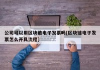 公司可以用区块链电子发票吗[区块链电子发票怎么开具流程]