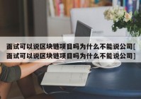 面试可以说区块链项目吗为什么不能说公司[面试可以说区块链项目吗为什么不能说公司]