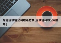 东莞区块链公司联系方式[区块链科技公司名单]